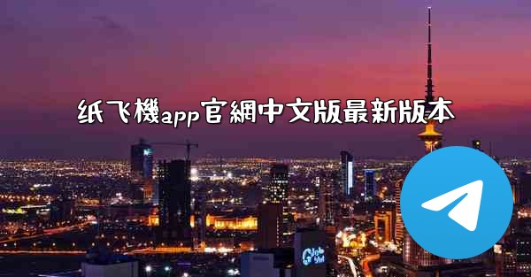 纸飞機app官網中文版最新版本