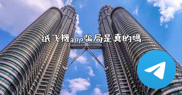 纸飞機app骗局是真的嗎