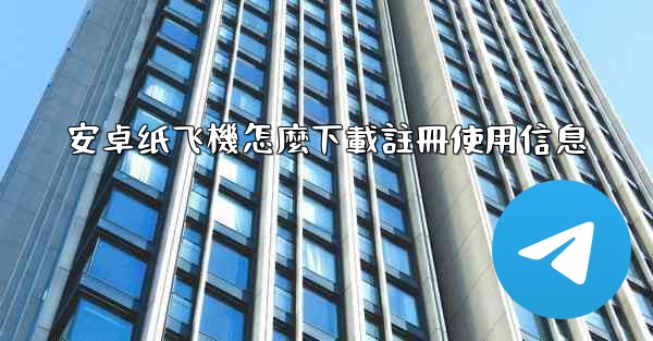 安卓纸飞機怎麼下載註冊使用信息