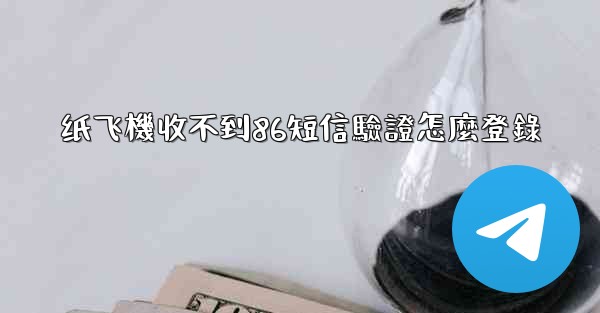 纸飞機收不到86短信驗證怎麼登錄