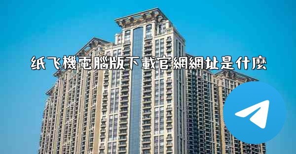 纸飞機電腦版下載官網網址是什麼