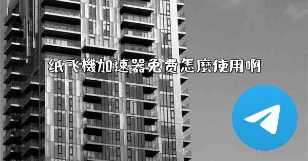 纸飞機加速器免费怎麼使用啊
