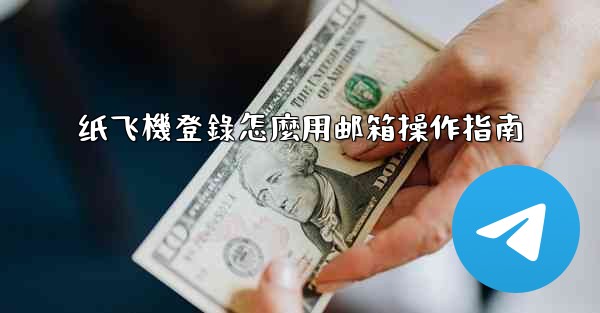 纸飞機登錄怎麼用邮箱操作指南
