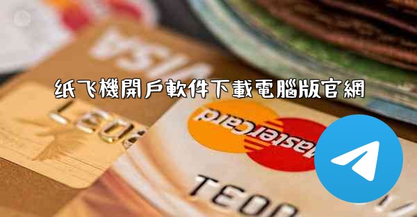 纸飞機開戶軟件下載電腦版官網