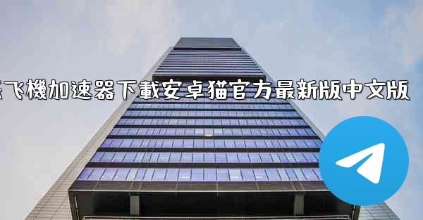 纸飞機加速器下載安卓猫官方最新版中文版