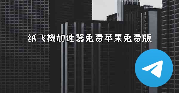 纸飞機加速器免费苹果免费版