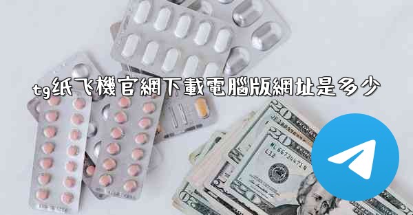 tg纸飞機官網下載電腦版網址是多少