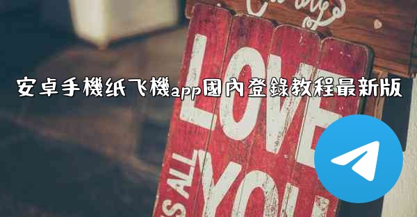 安卓手機纸飞機app國內登錄教程最新版