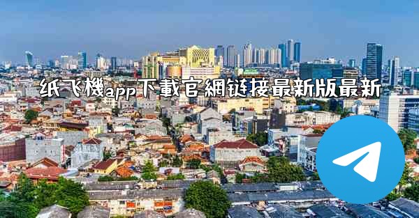 纸飞機app下載官網链接最新版最新