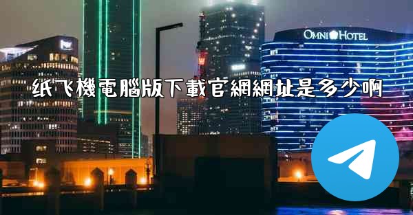 纸飞機電腦版下載官網網址是多少啊