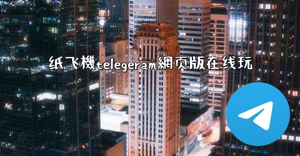 纸飞機telegeram網页版在线玩