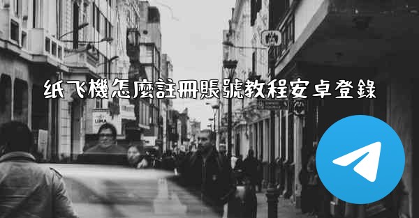 纸飞機怎麼註冊賬號教程安卓登錄