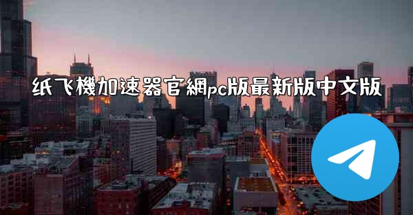 纸飞機加速器官網pc版最新版中文版