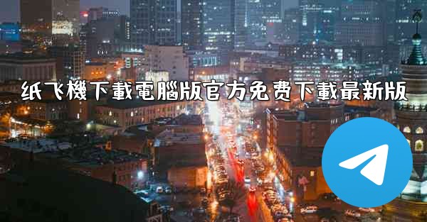 纸飞機下載電腦版官方免费下載最新版