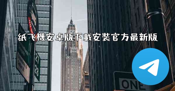 纸飞機安卓版下載安裝官方最新版