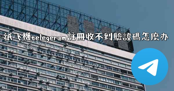 纸飞機telegeram註冊收不到驗證碼怎麼办