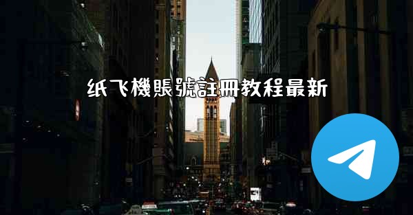 纸飞機賬號註冊教程最新