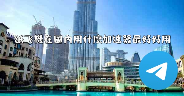 纸飞機在國內用什麼加速器最好好用