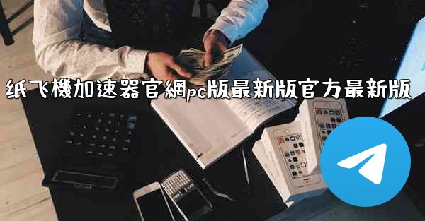 纸飞機加速器官網pc版最新版官方最新版