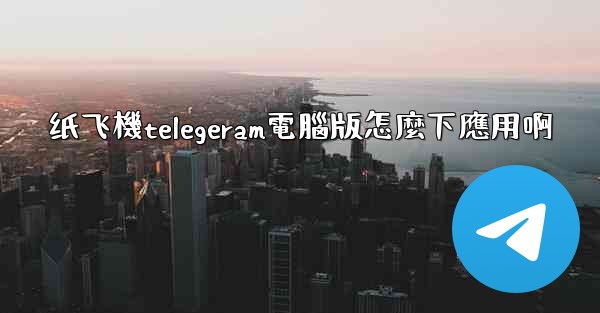 纸飞機telegeram電腦版怎麼下應用啊