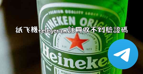 纸飞機telegeram註冊收不到驗證碼