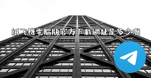 纸飞機電腦版官方下載網址是多少啊