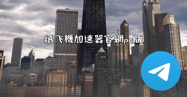 纸飞機加速器官網pc版