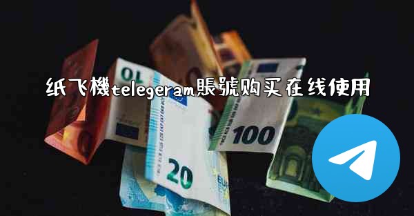 纸飞機telegeram賬號购买在线使用