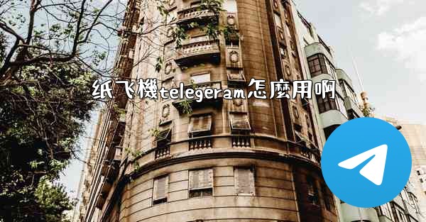 纸飞機telegeram怎麼用啊