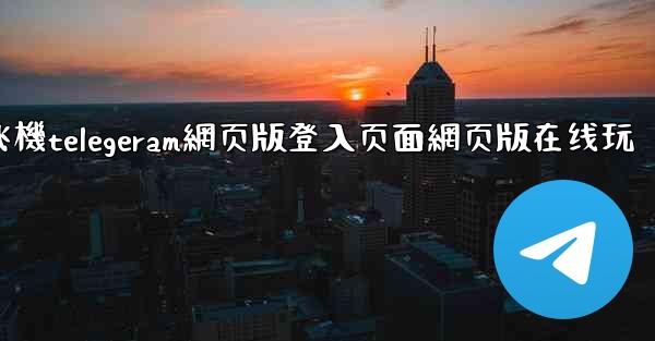 纸飞機telegeram網页版登入页面網页版在线玩