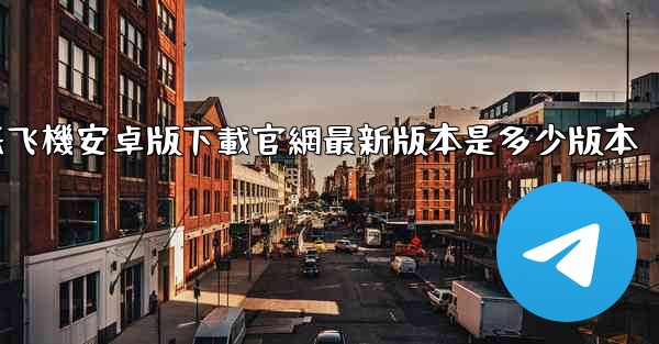 纸飞機安卓版下載官網最新版本是多少版本