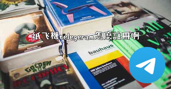 纸飞機telegeram怎麼註冊啊