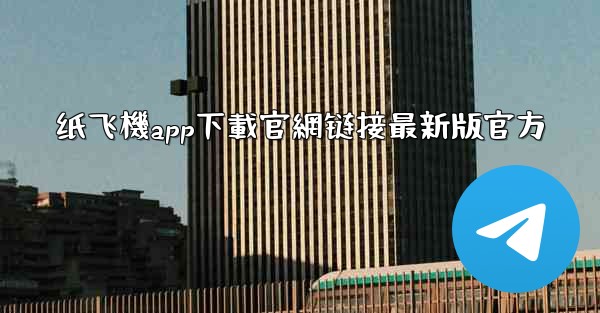 纸飞機app下載官網链接最新版官方
