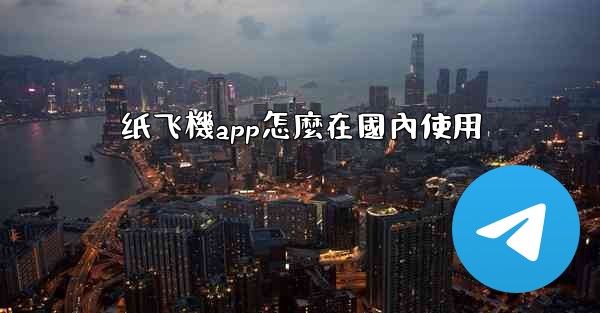 纸飞機app怎麼在國內使用