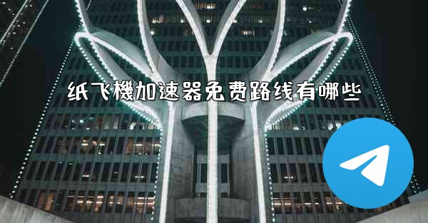 纸飞機加速器免费路线有哪些