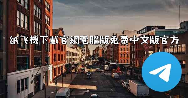 纸飞機下載官網電腦版免费中文版官方