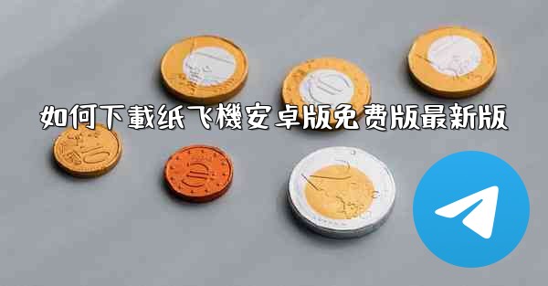 如何下載纸飞機安卓版免费版最新版