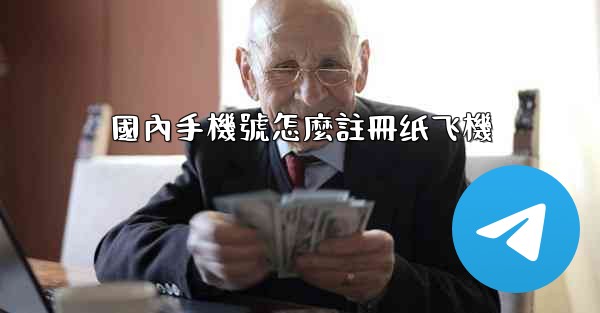 國內手機號怎麼註冊纸飞機