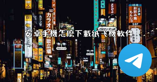 安卓手機怎麼下載纸飞機軟件
