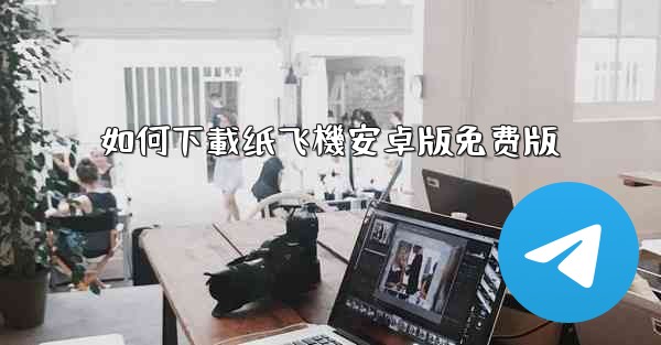 如何下載纸飞機安卓版免费版