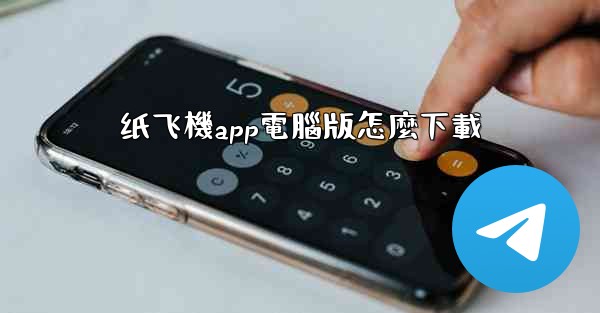 纸飞機app電腦版怎麼下載