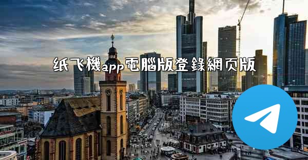 纸飞機app電腦版登錄網页版